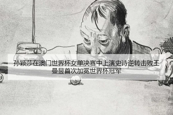孙颖莎在澳门世界杯女单决赛中上演史诗逆转击败王曼昱首次加冕世界杯冠军