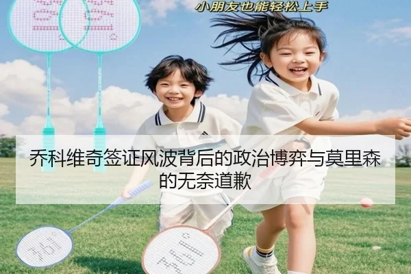 乔科维奇签证风波背后的政治博弈与莫里森的无奈道歉