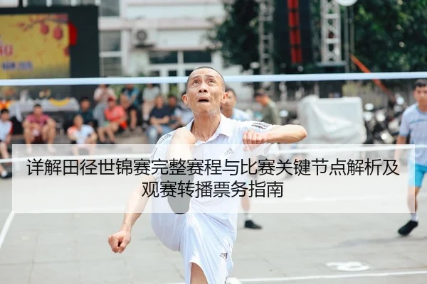 详解田径世锦赛完整赛程与比赛关键节点解析及观赛转播票务指南