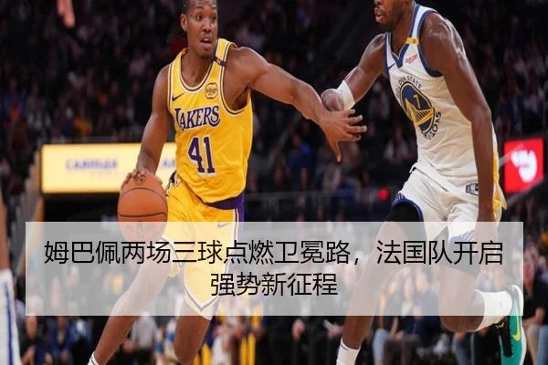 姆巴佩两场三球点燃卫冕路，法国队开启强势新征程